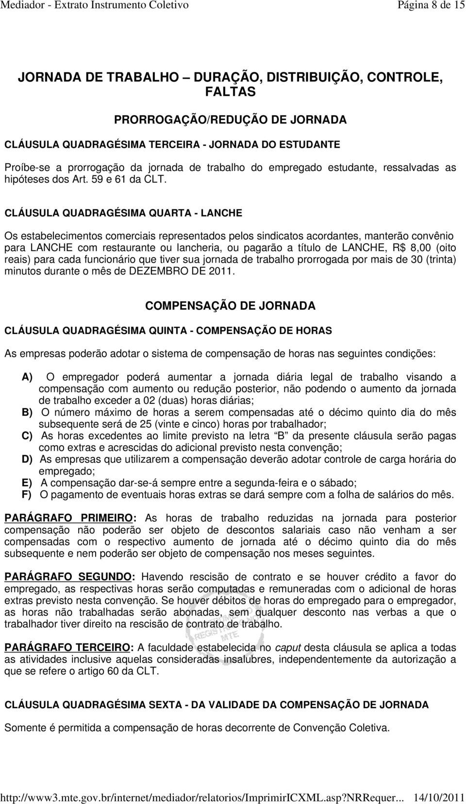 CLÁUSULA QUADRAGÉSIMA QUARTA - LANCHE Os estabelecimentos comerciais representados pelos sindicatos acordantes, manterão convênio para LANCHE com restaurante ou lancheria, ou pagarão a título de