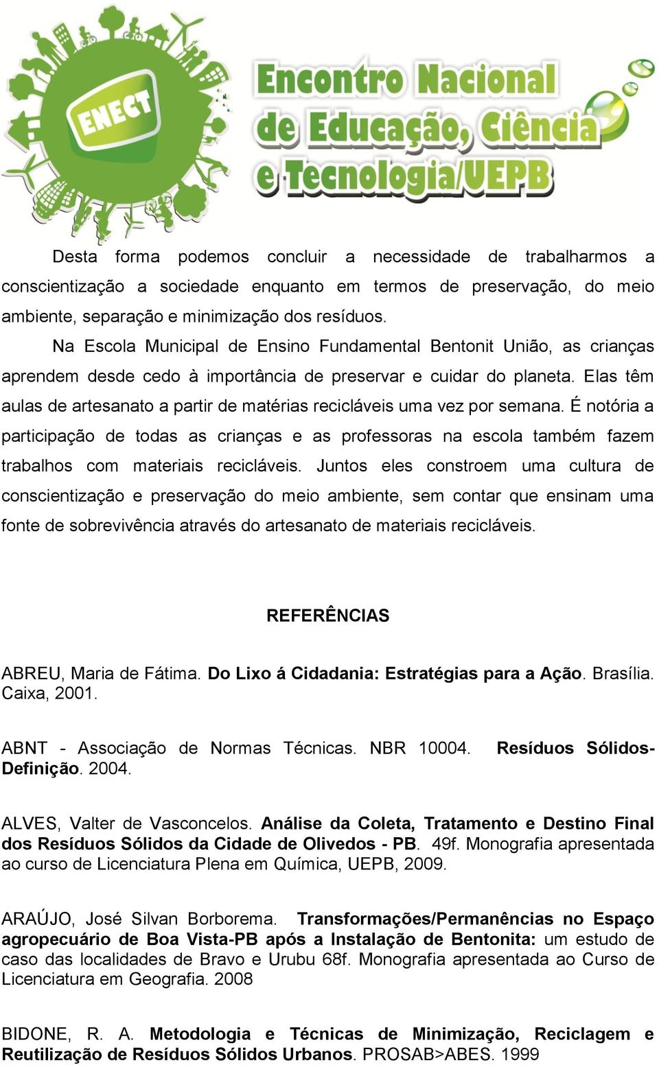 Elas têm aulas de artesanato a partir de matérias recicláveis uma vez por semana.