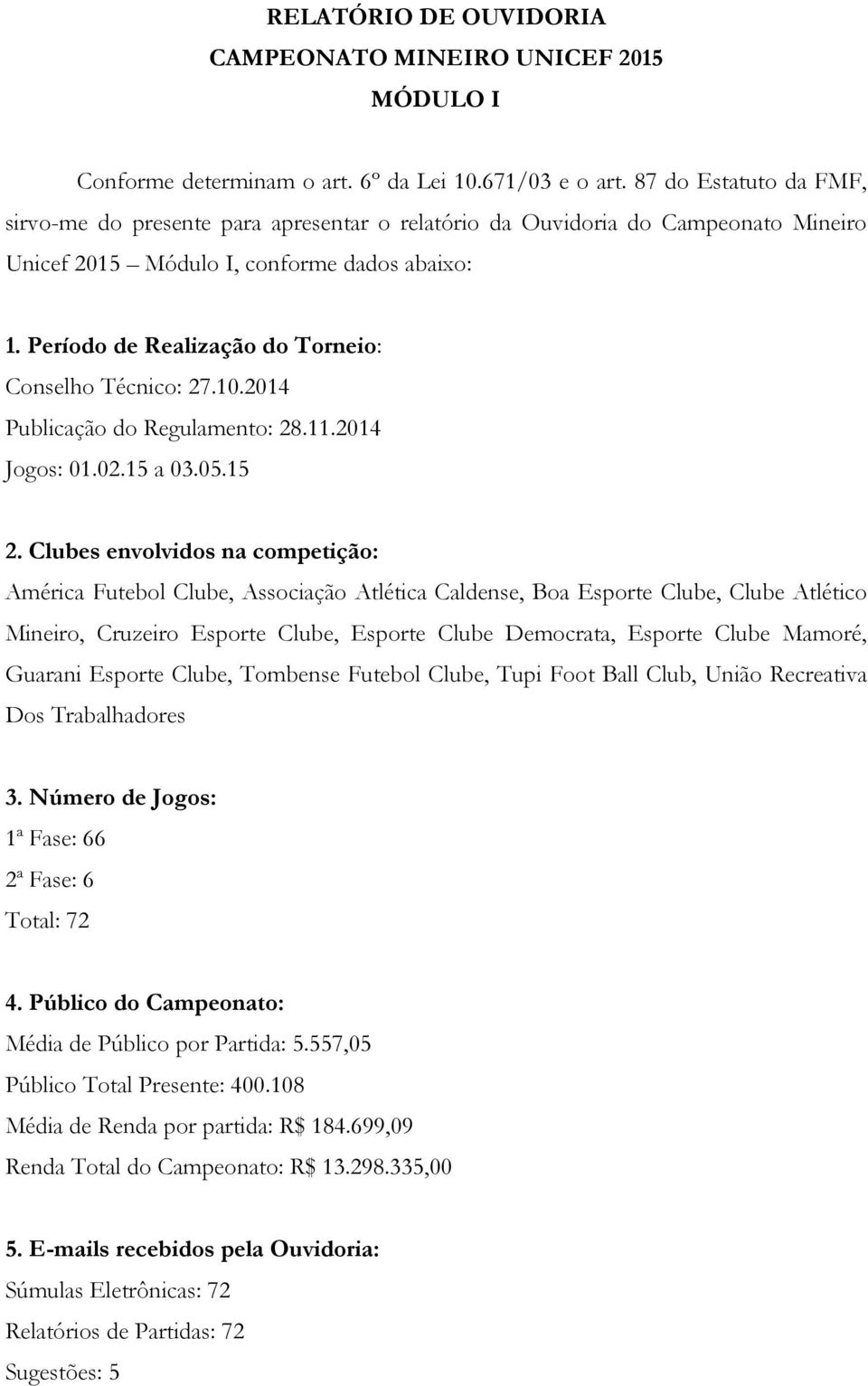 Período de Realização do Torneio: Conselho Técnico: 27.10.2014 Publicação do Regulamento: 28.11.2014 Jogos: 01.02.15 a 03.05.15 2.