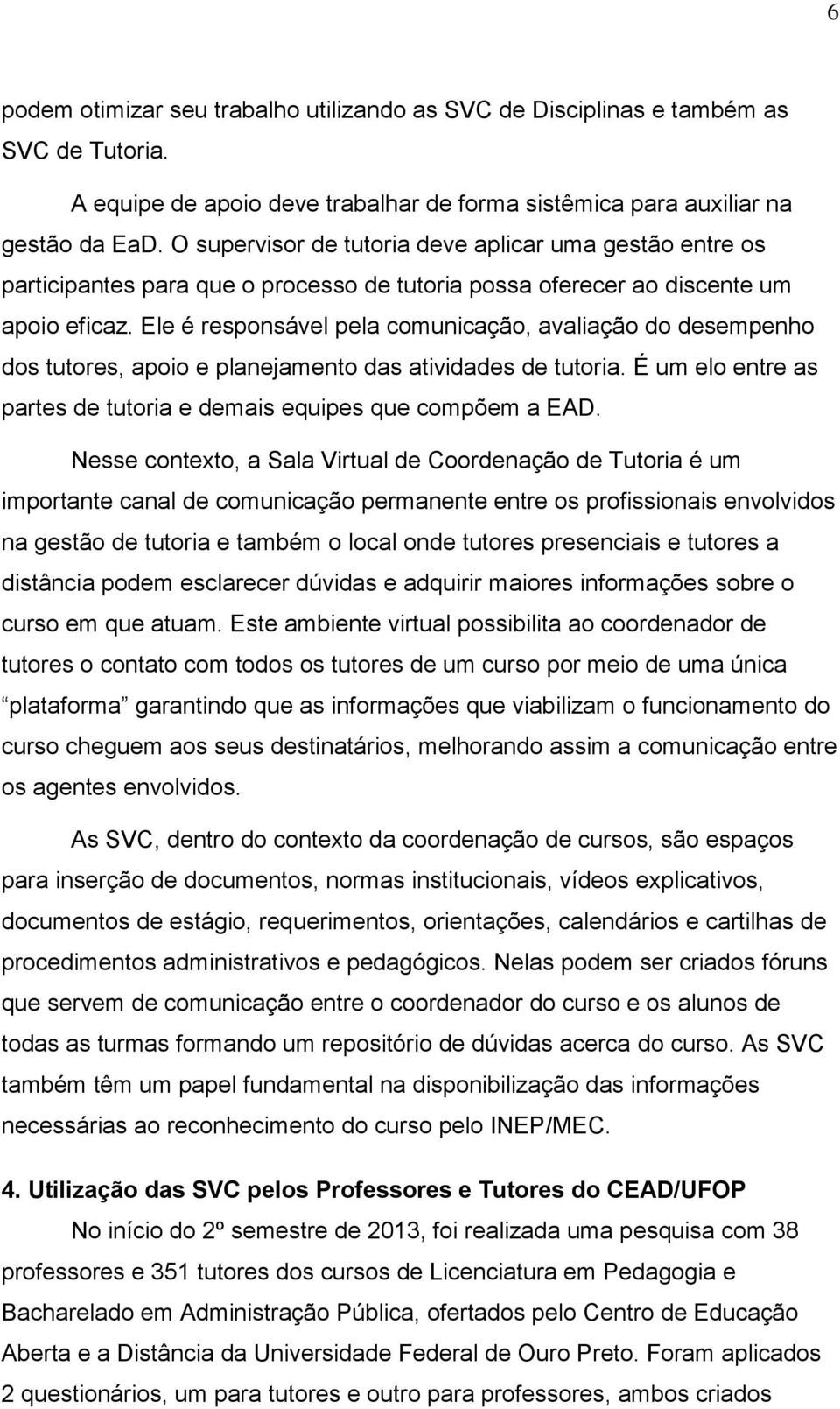 Ele é responsável pela comunicação, avaliação do desempenho dos tutores, apoio e planejamento das atividades de tutoria. É um elo entre as partes de tutoria e demais equipes que compõem a EAD.