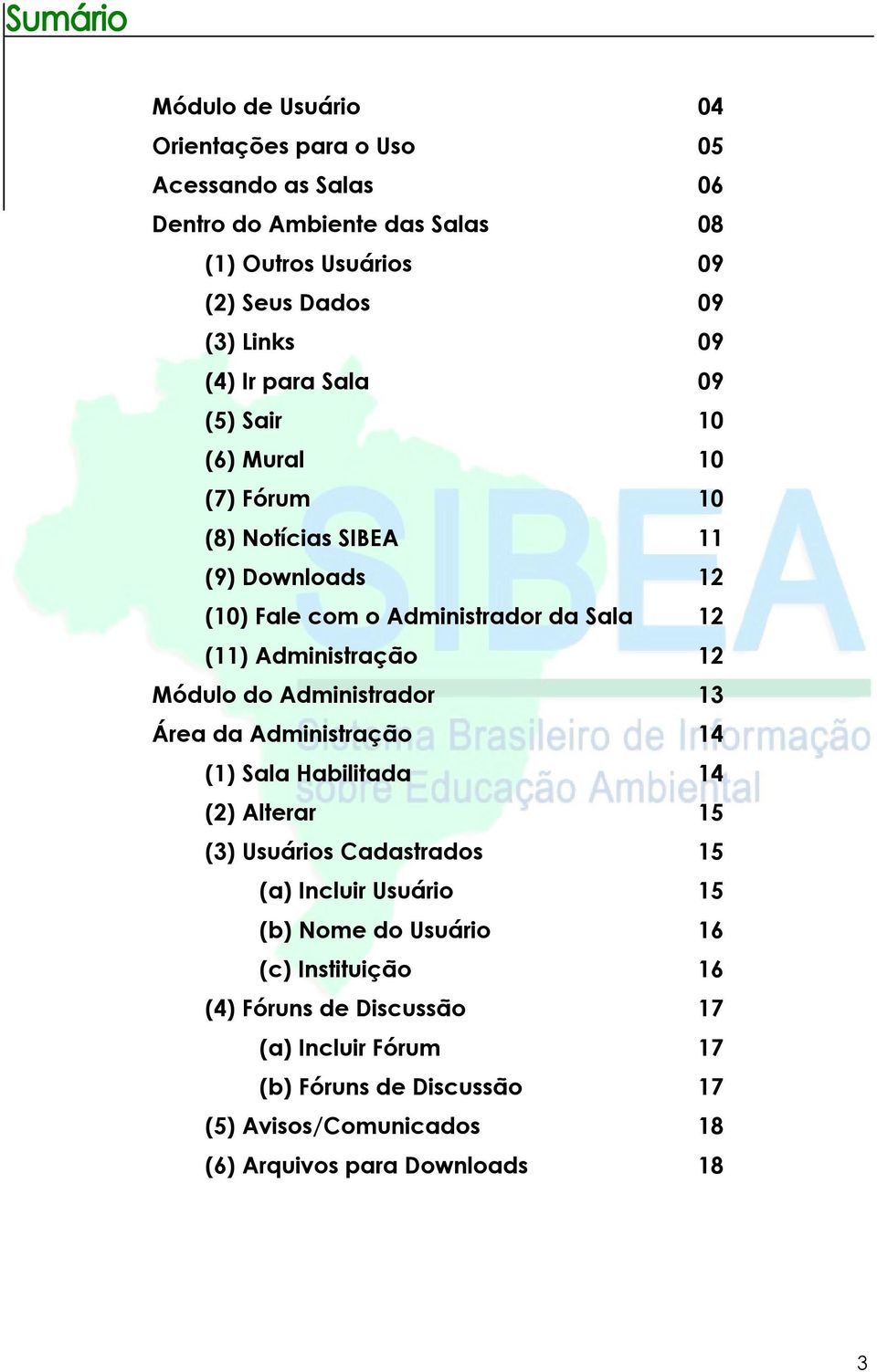 12 Módulo do Administrador 13 Área da Administração 14 (1) Sala Habilitada 14 (2) Alterar 15 (3) Usuários Cadastrados 15 (a) Incluir Usuário 15 (b) Nome do