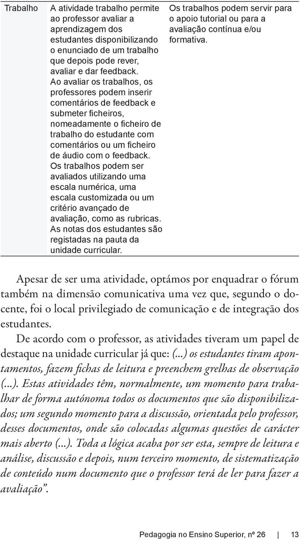 integração dos estudantes. De acordo com o professor, as atividades tiveram um papel de destaque na unidade curricular já que: (.