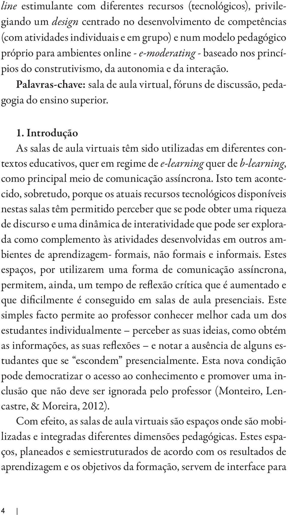 1. Introdução As salas de aula virtuais têm sido utilizadas em diferentes contextos educativos, quer em regime de e-learning quer de b-learning, como principal meio de comunicação assíncrona.