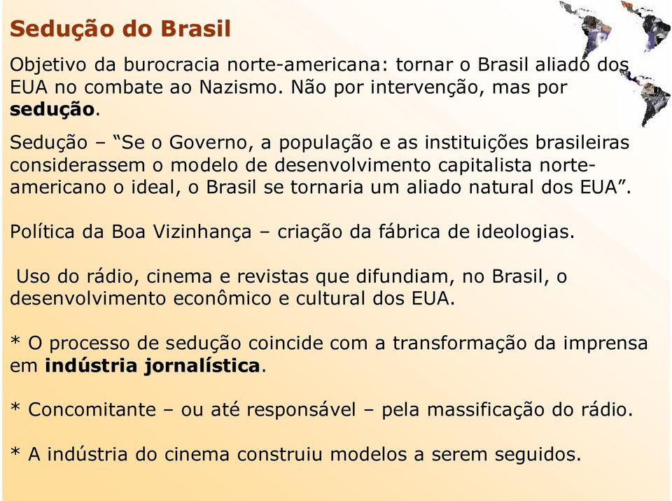 dos EUA. Política da Boa Vizinhança criação da fábrica de ideologias. Uso do rádio, cinema e revistas que difundiam, no Brasil, o desenvolvimento econômico e cultural dos EUA.