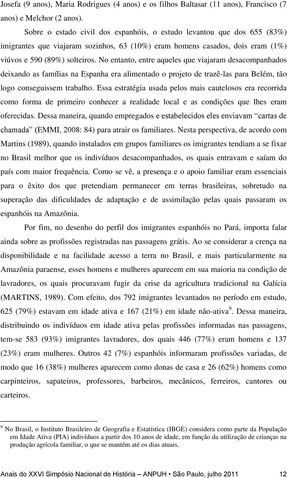 No entanto, entre aqueles que viajaram desacompanhados deixando as famílias na Espanha era alimentado o projeto de trazê-las para Belém, tão logo conseguissem trabalho.