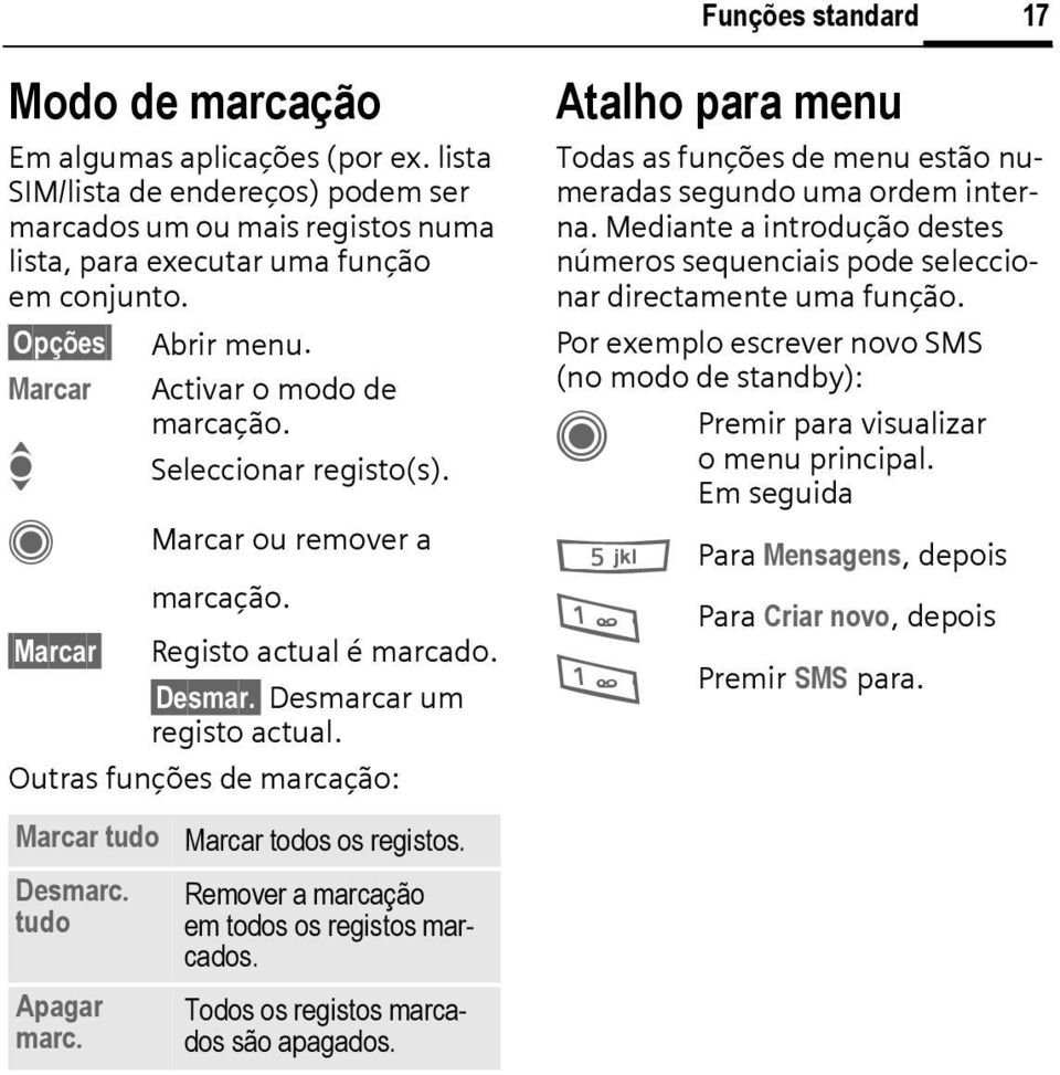 Outras funções de marcação: Marcar tudo Desmarc. tudo Apagar marc. Marcar todos os registos. Remover a marcação em todos os registos marcados. Todos os registos marcados são apagados.