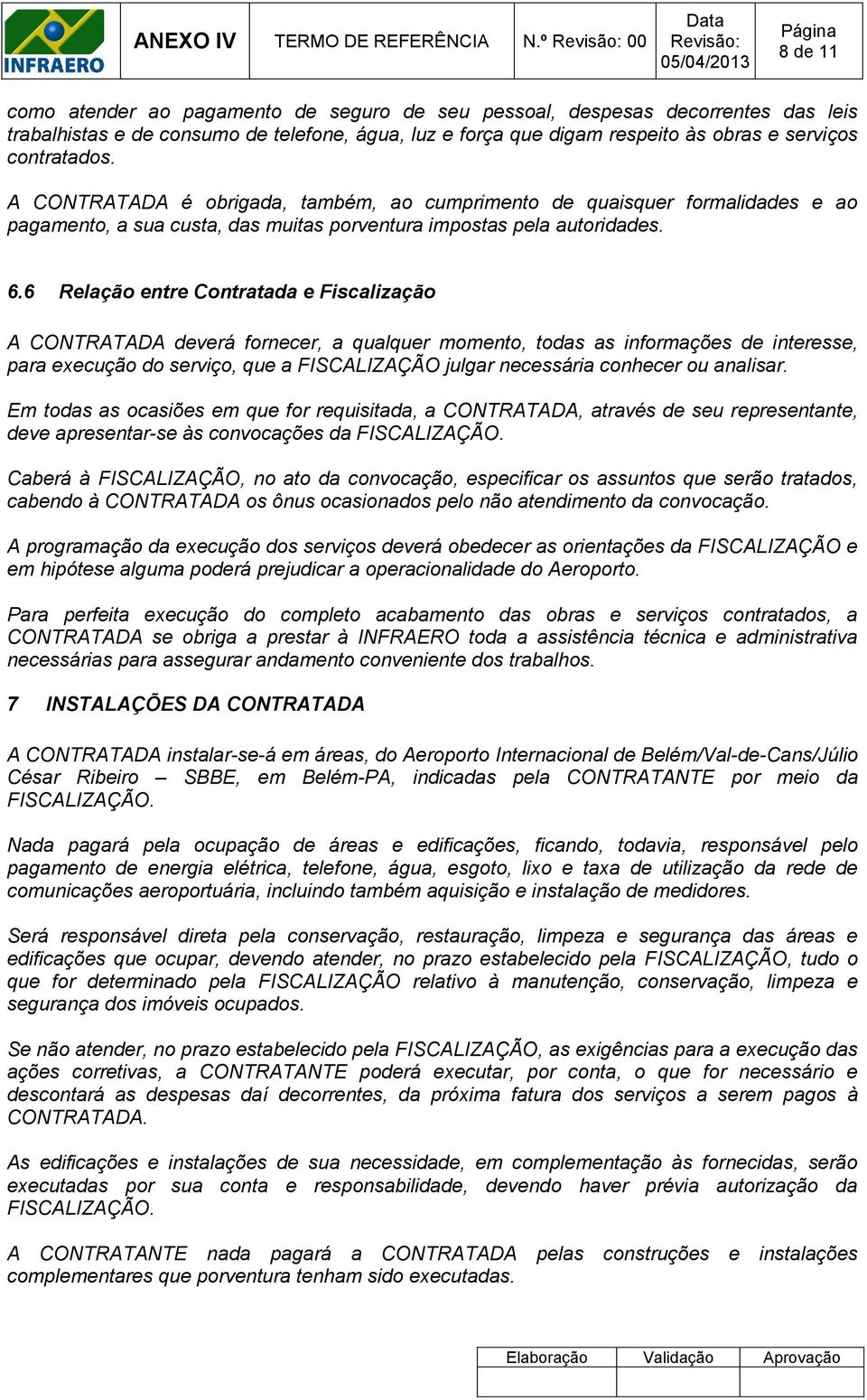 contratados. A CONTRATADA é obrigada, também, ao cumprimento de quaisquer formalidades e ao pagamento, a sua custa, das muitas porventura impostas pela autoridades. 6.