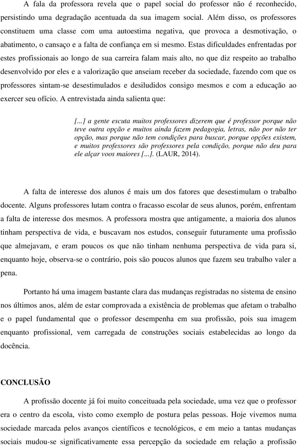 Estas dificuldades enfrentadas por estes profissionais ao longo de sua carreira falam mais alto, no que diz respeito ao trabalho desenvolvido por eles e a valorização que anseiam receber da