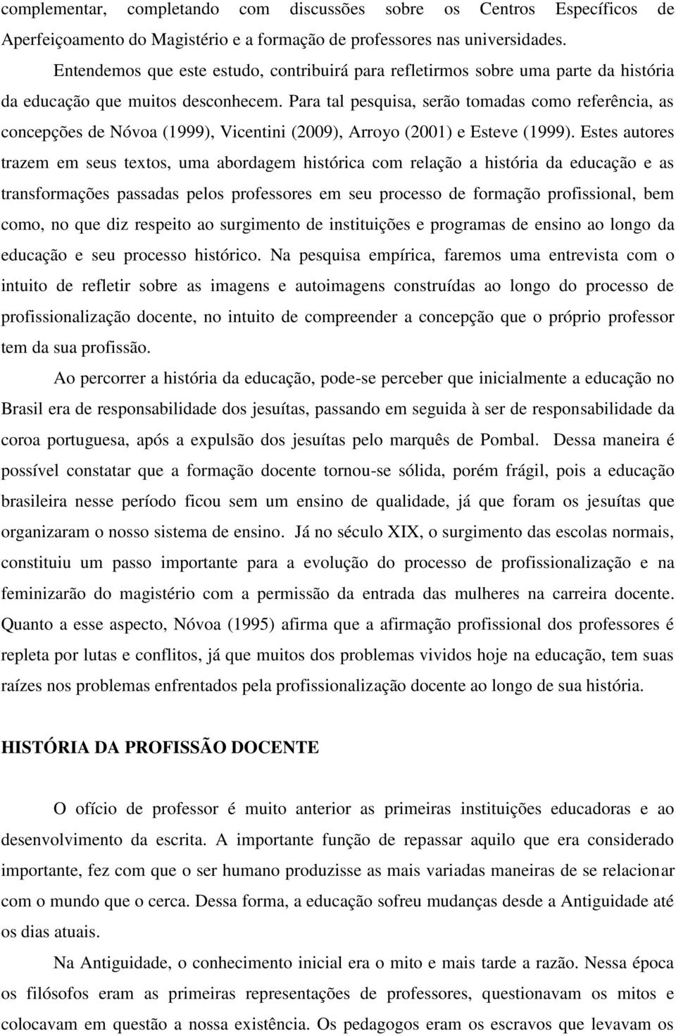 Para tal pesquisa, serão tomadas como referência, as concepções de Nóvoa (1999), Vicentini (2009), Arroyo (2001) e Esteve (1999).