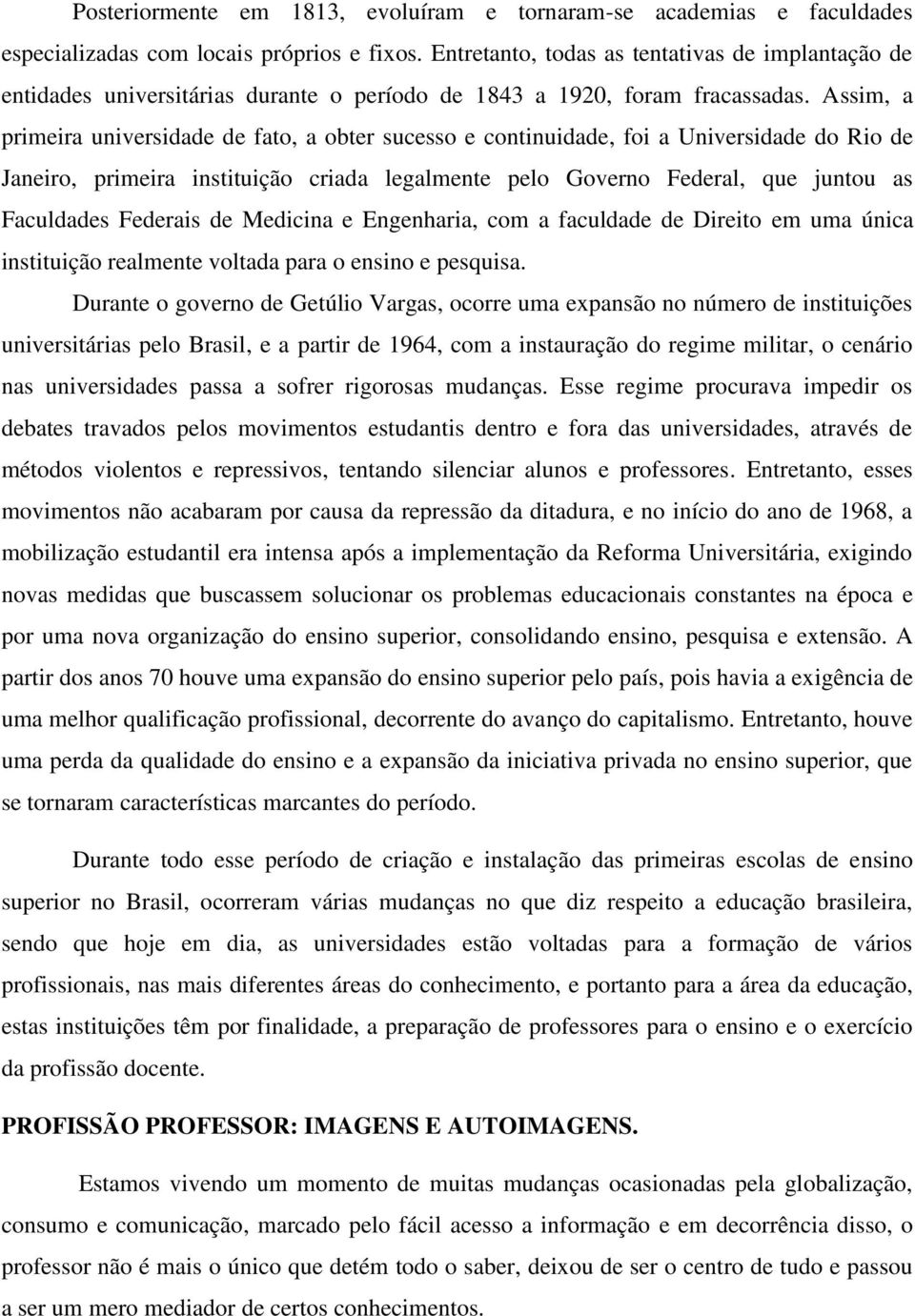 Assim, a primeira universidade de fato, a obter sucesso e continuidade, foi a Universidade do Rio de Janeiro, primeira instituição criada legalmente pelo Governo Federal, que juntou as Faculdades