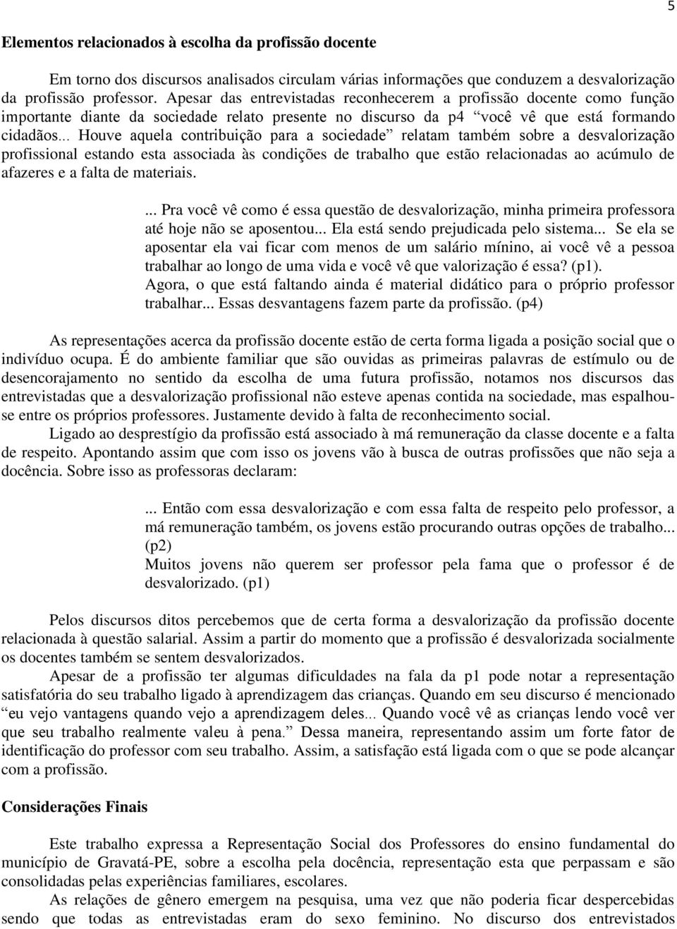 .. Houve aquela contribuição para a sociedade relatam também sobre a desvalorização profissional estando esta associada às condições de trabalho que estão relacionadas ao acúmulo de afazeres e a