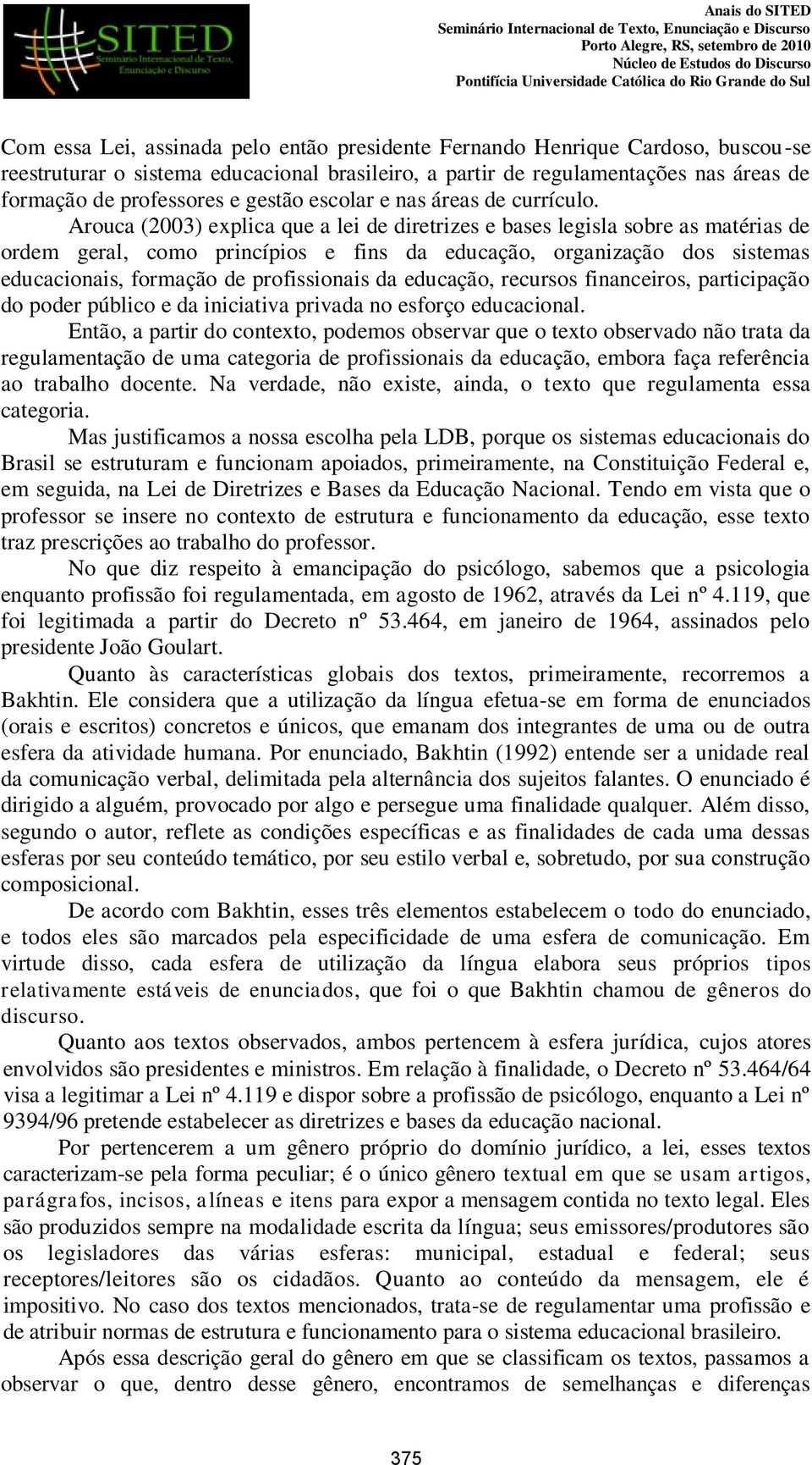 Arouca (2003) explica que a lei de diretrizes e bases legisla sobre as matérias de ordem geral, como princípios e fins da educação, organização dos sistemas educacionais, formação de profissionais da