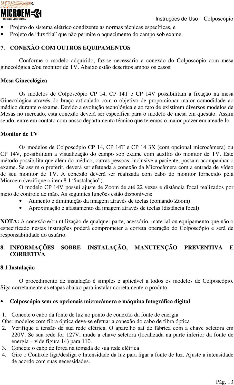 Abaixo estão descritos ambos os casos: Mesa Ginecológica Os modelos de Colposcópio CP 14, CP 14T e CP 14V possibilitam a fixação na mesa Ginecológica através do braço articulado com o objetivo de