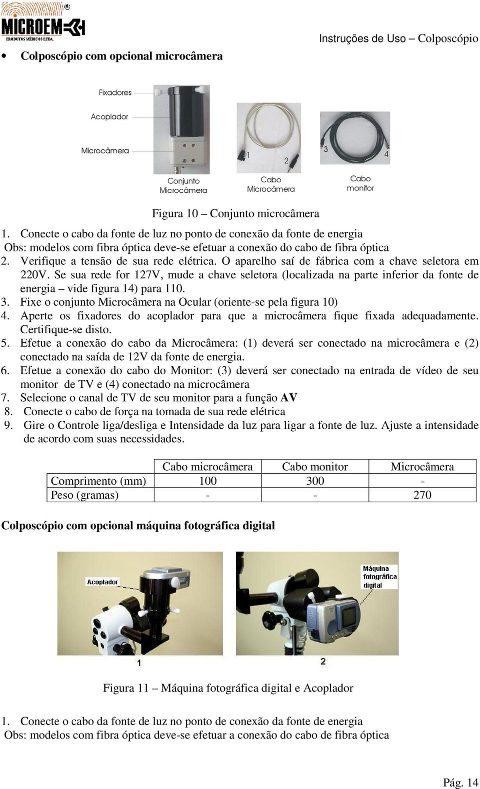 O aparelho saí de fábrica com a chave seletora em 220V. Se sua rede for 127V, mude a chave seletora (localizada na parte inferior da fonte de energia vide figura 14) para 110. 3.