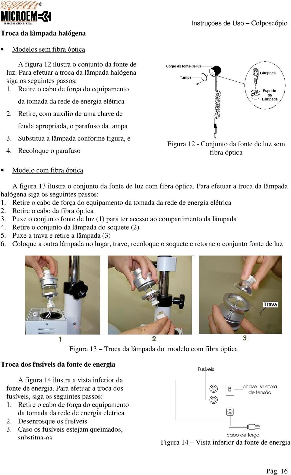 Recoloque o parafuso Figura 12 - Conjunto da fonte de luz sem fibra óptica Modelo com fibra óptica A figura 13 ilustra o conjunto da fonte de luz com fibra óptica.