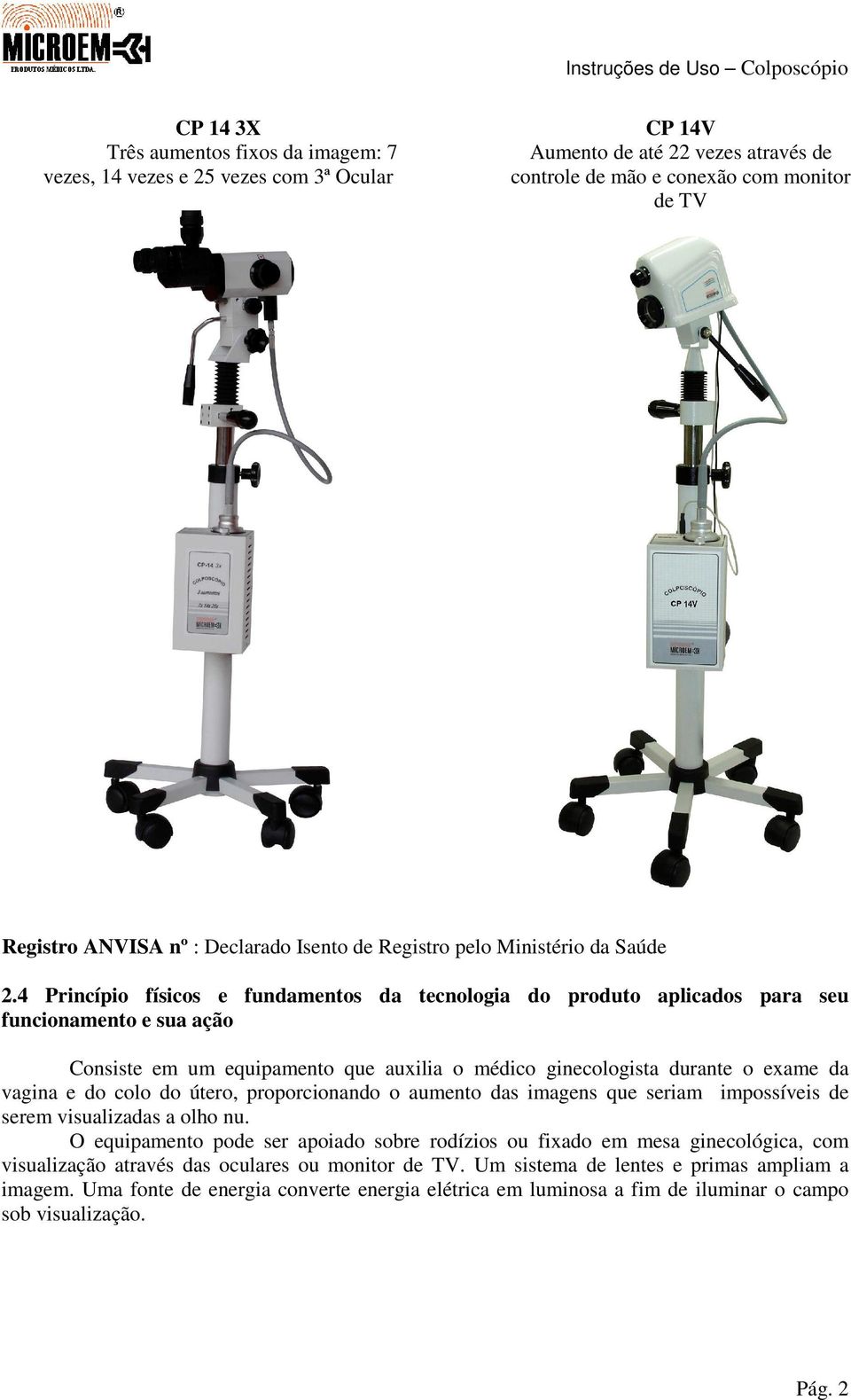 4 Princípio físicos e fundamentos da tecnologia do produto aplicados para seu funcionamento e sua ação Consiste em um equipamento que auxilia o médico ginecologista durante o exame da vagina e do