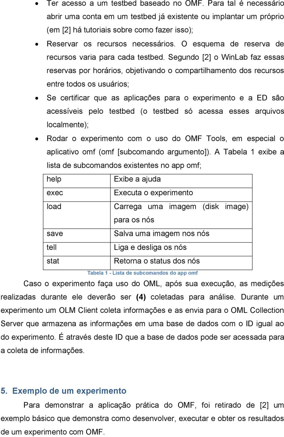 O esquema de reserva de recursos varia para cada testbed.