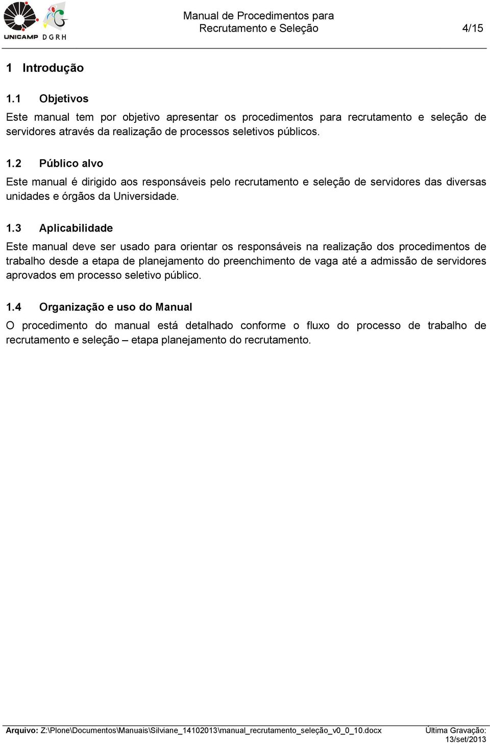 2 Público alvo Este manual é dirigido aos responsáveis pelo recrutamento e seleção de servidores das diversas unidades e órgãos da Universidade. 1.