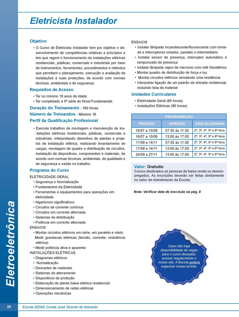 proteções, de acordo com normas técnicas, ambientais e de segurança. Ter no mínimo 16 anos de idade. Ter completado a 5ª série do Nível Fundamental.