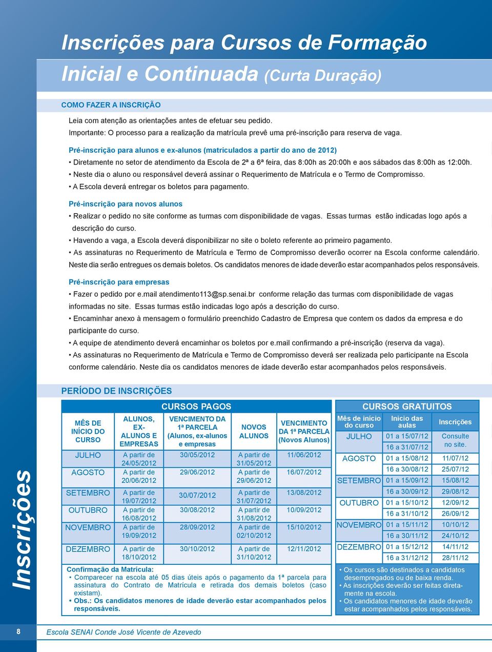 Pré-inscrição para alunos e ex-alunos (matriculados a partir do ano de 2012) Diretamente no setor de atendimento da Escola de 2ª a 6ª feira, das 8:00h as 20:00h e aos sábados das 8:00h as 12:00h.