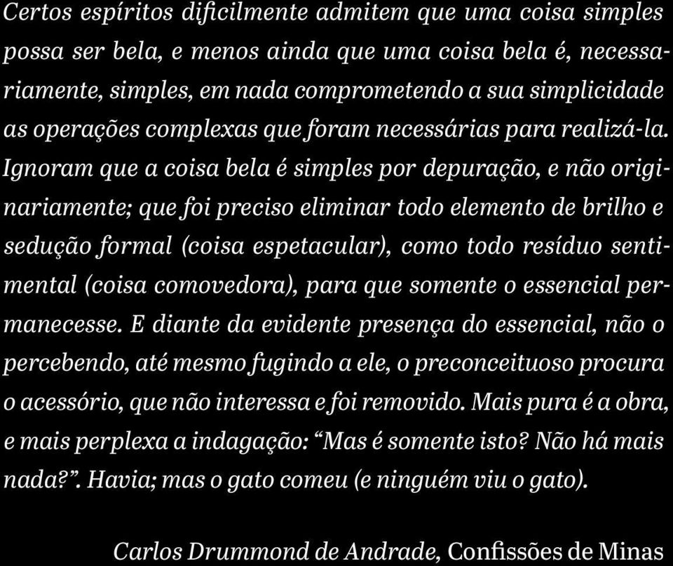 Ignoram que a coisa bela é simples por depuração, e não originariamente; que foi preciso eliminar todo elemento de brilho e sedução formal (coisa espetacular), como todo resíduo sentimental (coisa