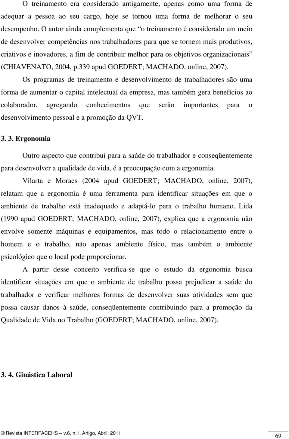 para os objetivos organizacionais (CHIAVENATO, 2004, p.339 apud GOEDERT; MACHADO, online, 2007).