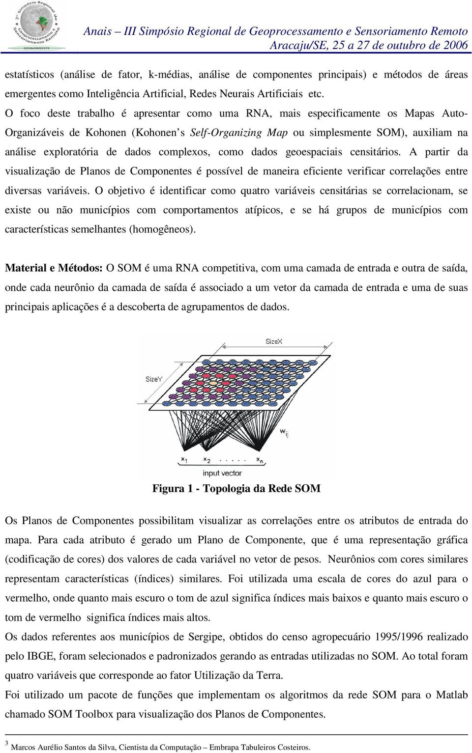 complexos, como aos geoespaciais censitários. A partir a visualização e Planos e Componentes é possível e maneira eficiente verificar correlações entre iversas variáveis.