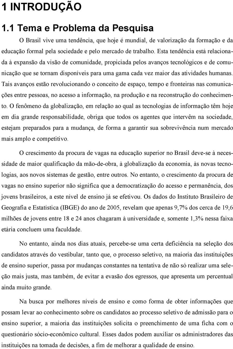 Tais avanços estão revolucionando o conceito de espaço, tempo e fronteiras nas comunicações entre pessoas, no acesso a informação, na produção e na reconstrução do conhecimento.