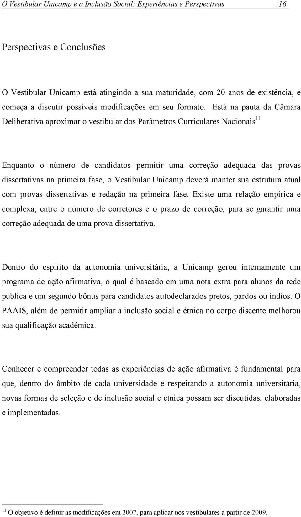 Enquanto o número de candidatos permitir uma correção adequada das provas dissertativas na primeira fase, o Vestibular Unicamp deverá manter sua estrutura atual com provas dissertativas e redação na