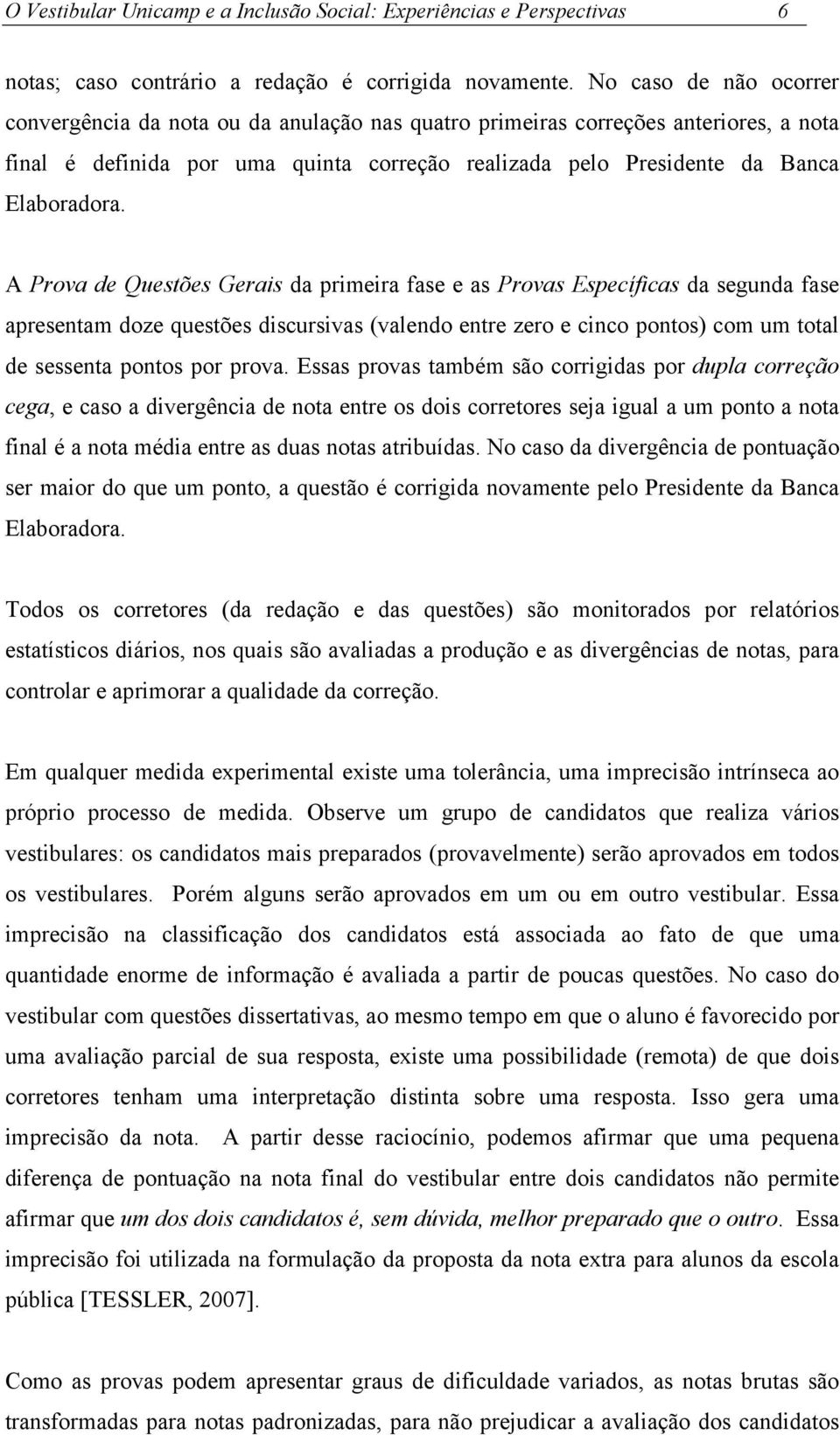 A Prova de Questões Gerais da primeira fase e as Provas Específicas da segunda fase apresentam doze questões discursivas (valendo entre zero e cinco pontos) com um total de sessenta pontos por prova.