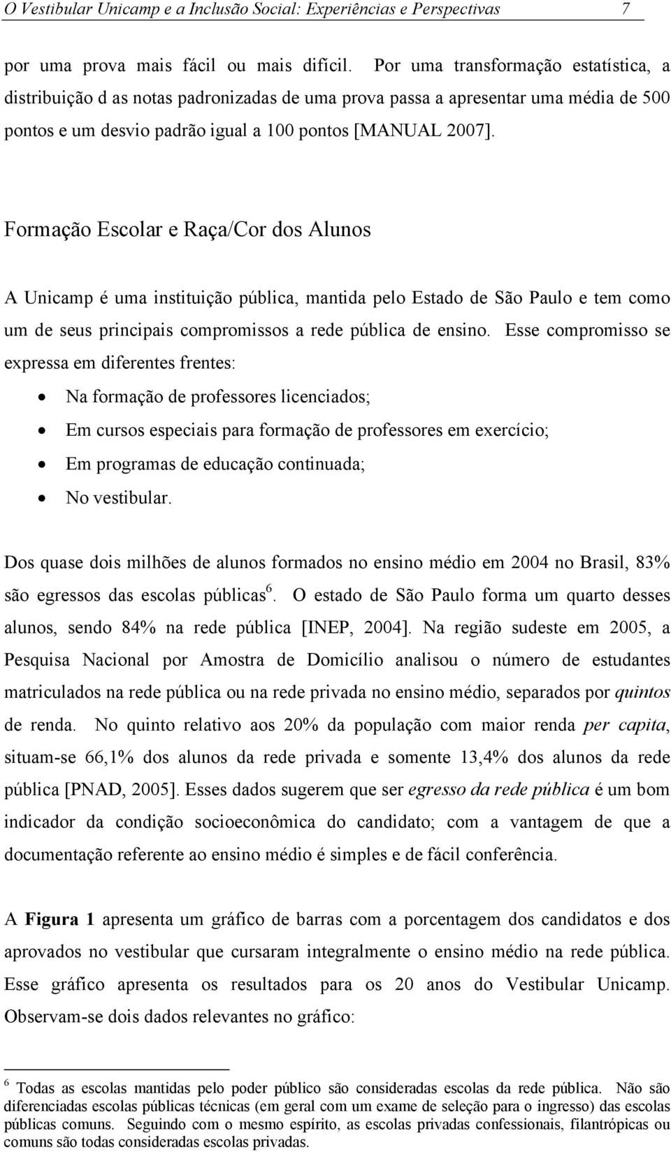 Formação Escolar e Raça/Cor dos Alunos A Unicamp é uma instituição pública, mantida pelo Estado de São Paulo e tem como um de seus principais compromissos a rede pública de ensino.