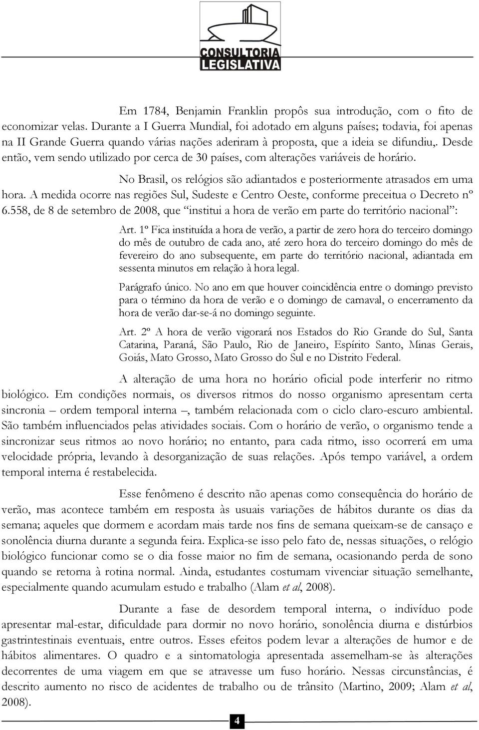 Desde então, vem sendo utilizado por cerca de 30 países, com alterações variáveis de horário. No Brasil, os relógios são adiantados e posteriormente atrasados em uma hora.