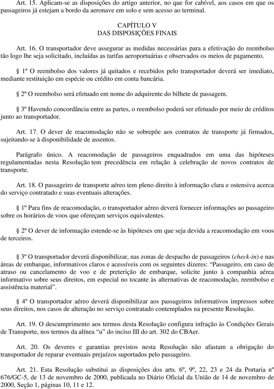 O transportador deve assegurar as medidas necessárias para a efetivação do reembolso tão logo lhe seja solicitado, incluídas as tarifas aeroportuárias e observados os meios de pagamento.