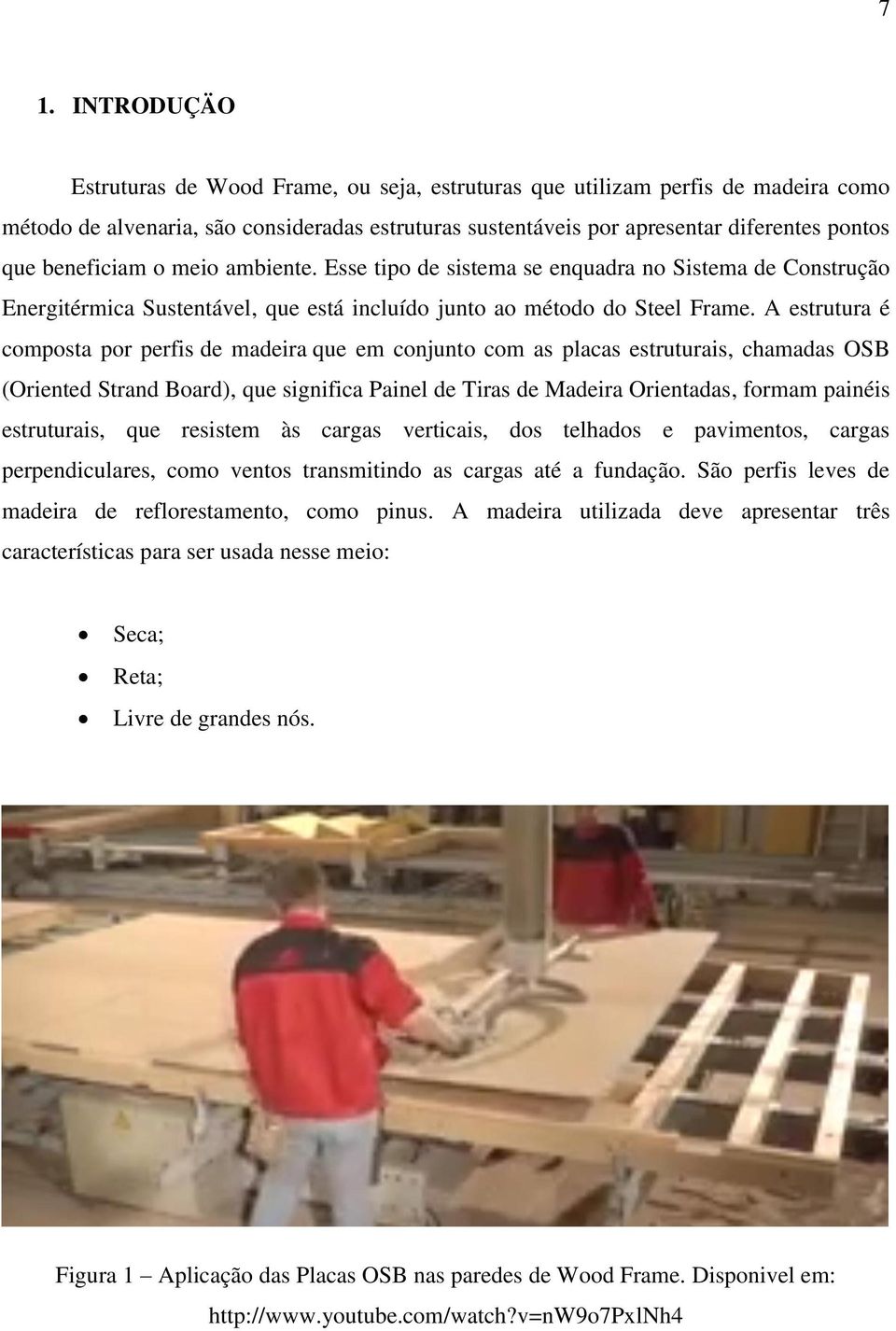 A estrutura é composta por perfis de madeira que em conjunto com as placas estruturais, chamadas OSB (Oriented Strand Board), que significa Painel de Tiras de Madeira Orientadas, formam painéis