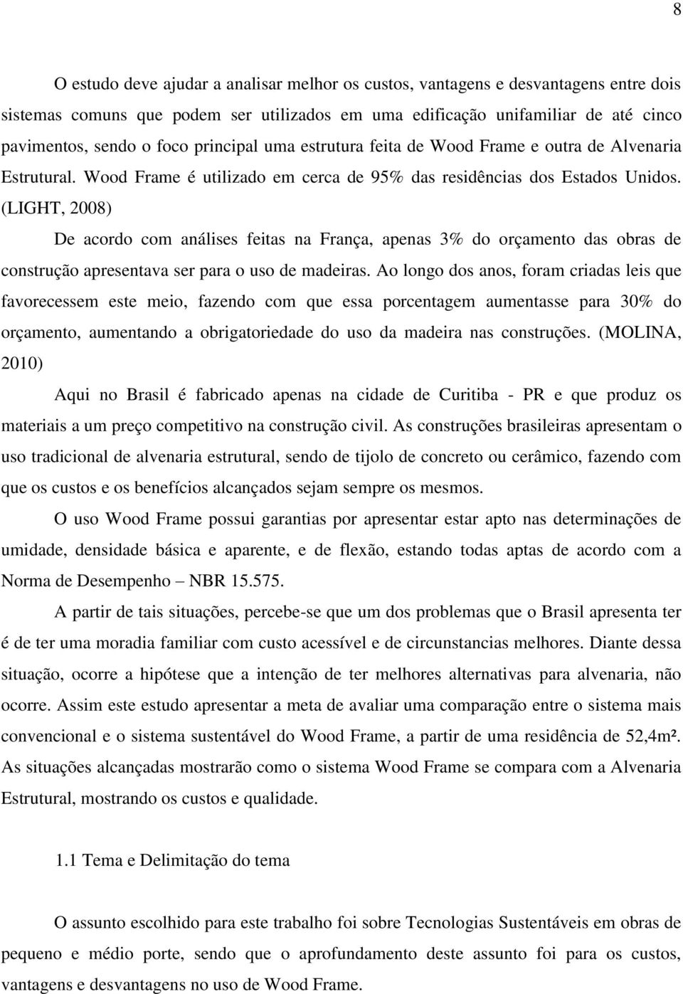 (LIGHT, 2008) De acordo com análises feitas na França, apenas 3% do orçamento das obras de construção apresentava ser para o uso de madeiras.