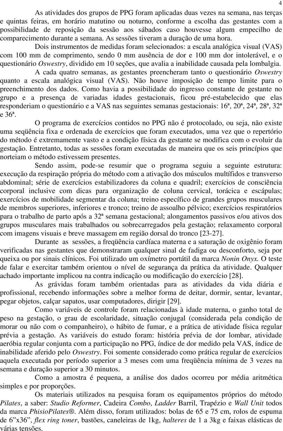 Dois instrumentos de medidas foram selecionados: a escala analógica visual (VAS) com 100 mm de comprimento, sendo 0 mm ausência de dor e 100 mm dor intolerável, e o questionário Oswestry, dividido em