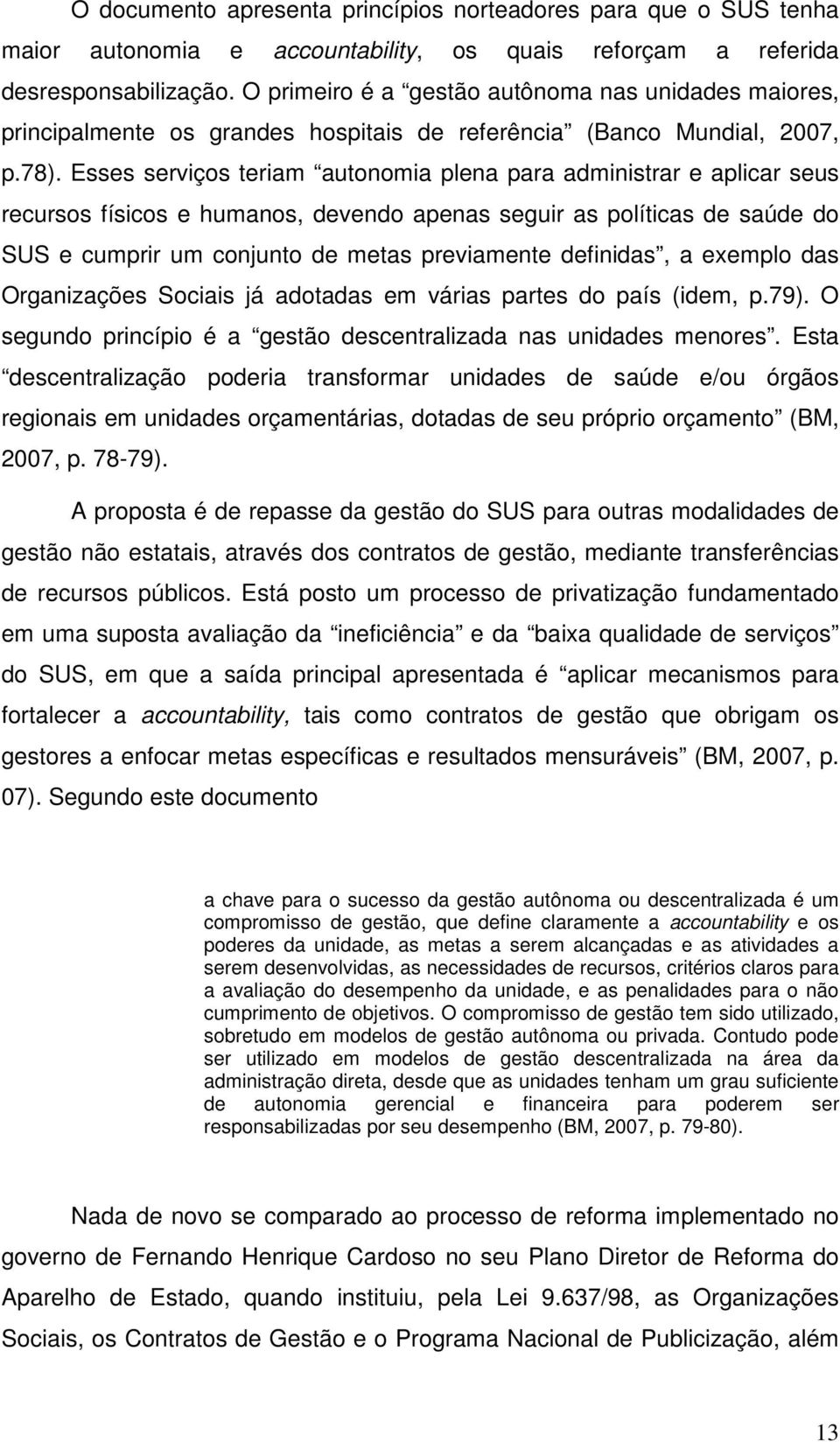 Esses serviços teriam autonomia plena para administrar e aplicar seus recursos físicos e humanos, devendo apenas seguir as políticas de saúde do SUS e cumprir um conjunto de metas previamente