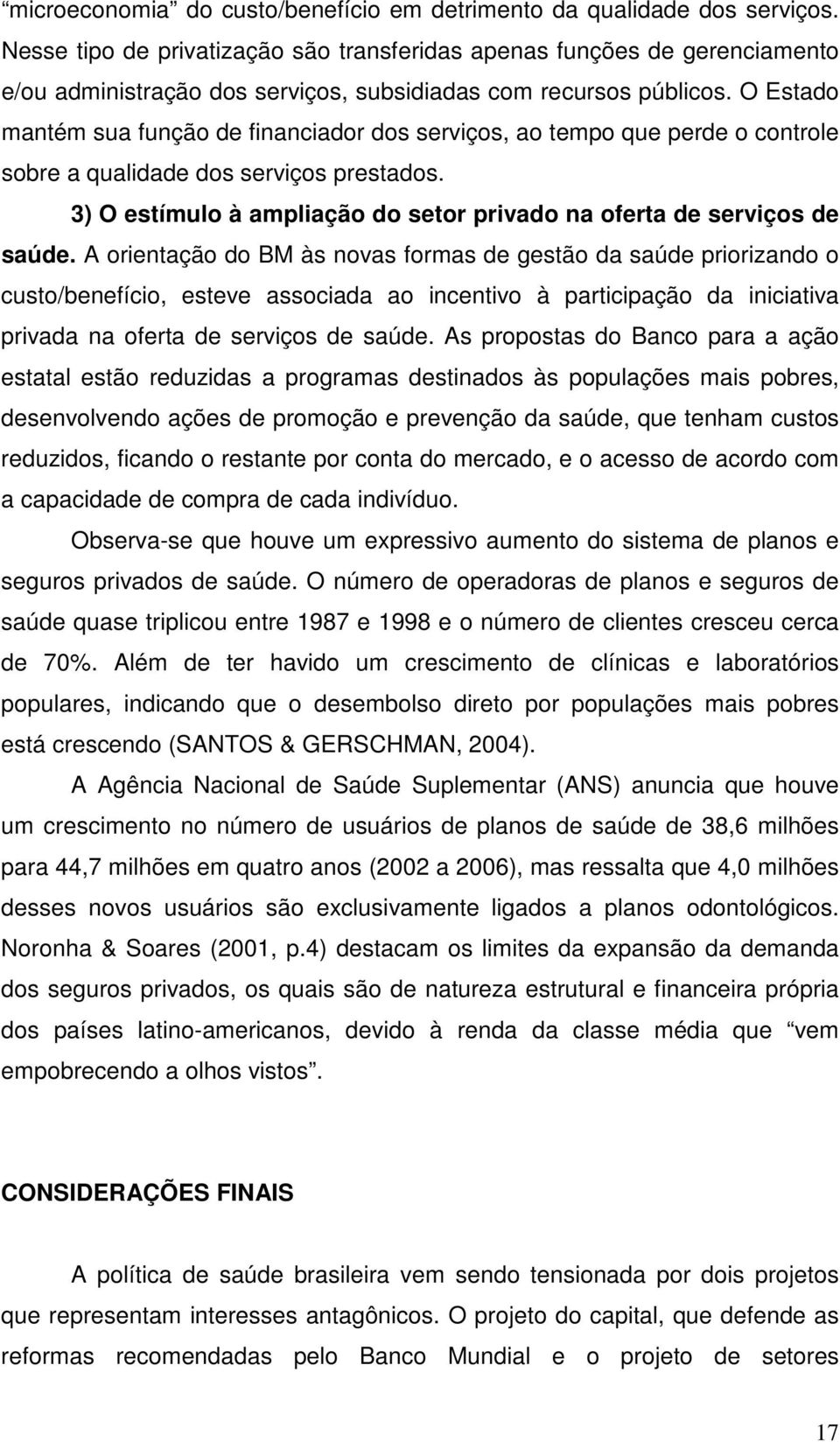 O Estado mantém sua função de financiador dos serviços, ao tempo que perde o controle sobre a qualidade dos serviços prestados.