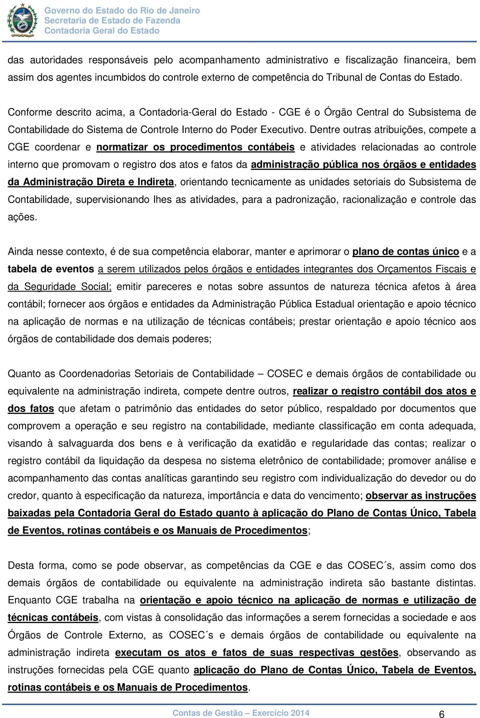 Dentre outras atribuições, compete a CGE coordenar e normatizar os procedimentos contábeis e atividades relacionadas ao controle interno que promovam o registro dos atos e fatos da administração