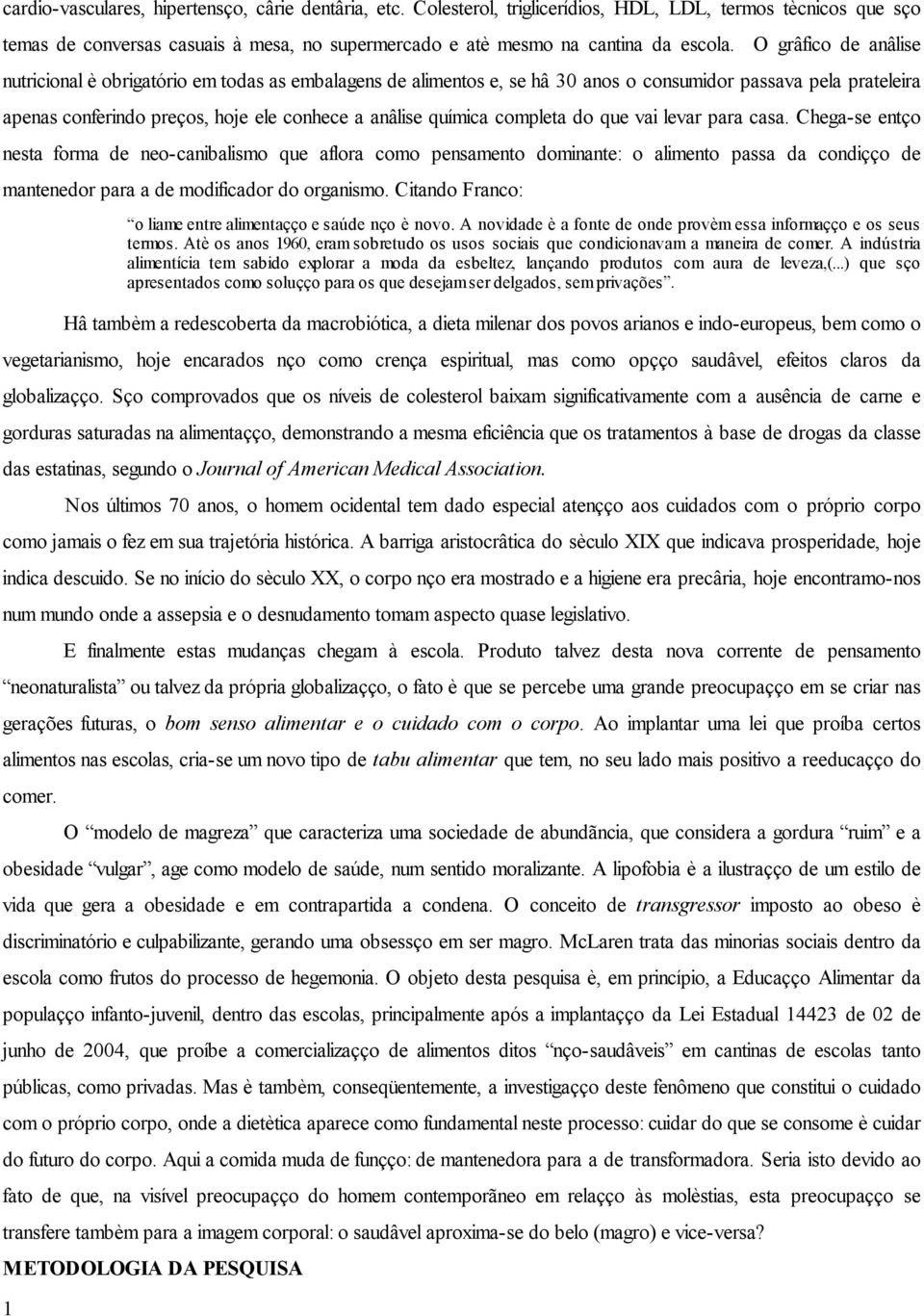 completa do que vai levar para casa. Chega-se então nesta forma de neo-canibalismo que aflora como pensamento dominante: o alimento passa da condição de mantenedor para a de modificador do organismo.