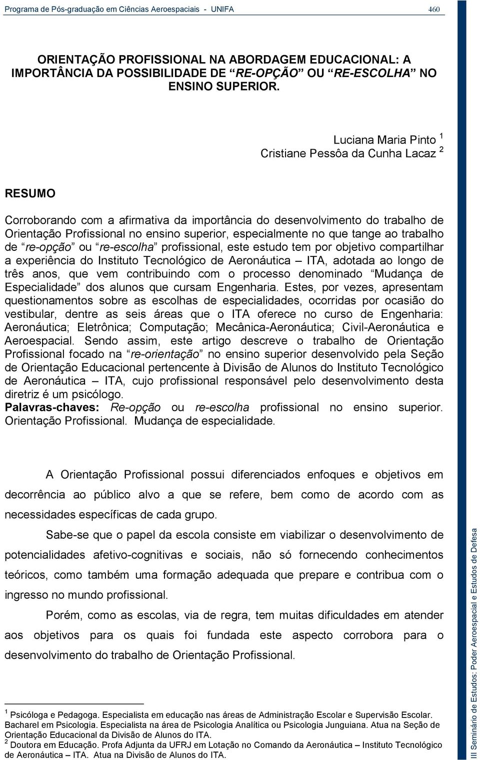 no que tange ao trabalho de re-opção ou re-escolha profissional, este estudo tem por objetivo compartilhar a experiência do Instituto Tecnológico de Aeronáutica ITA, adotada ao longo de três anos,