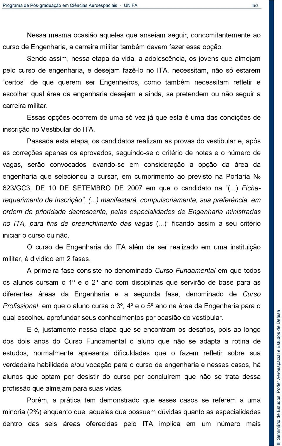 Sendo assim, nessa etapa da vida, a adolescência, os jovens que almejam pelo curso de engenharia, e desejam fazê-lo no ITA, necessitam, não só estarem certos de que querem ser Engenheiros, como