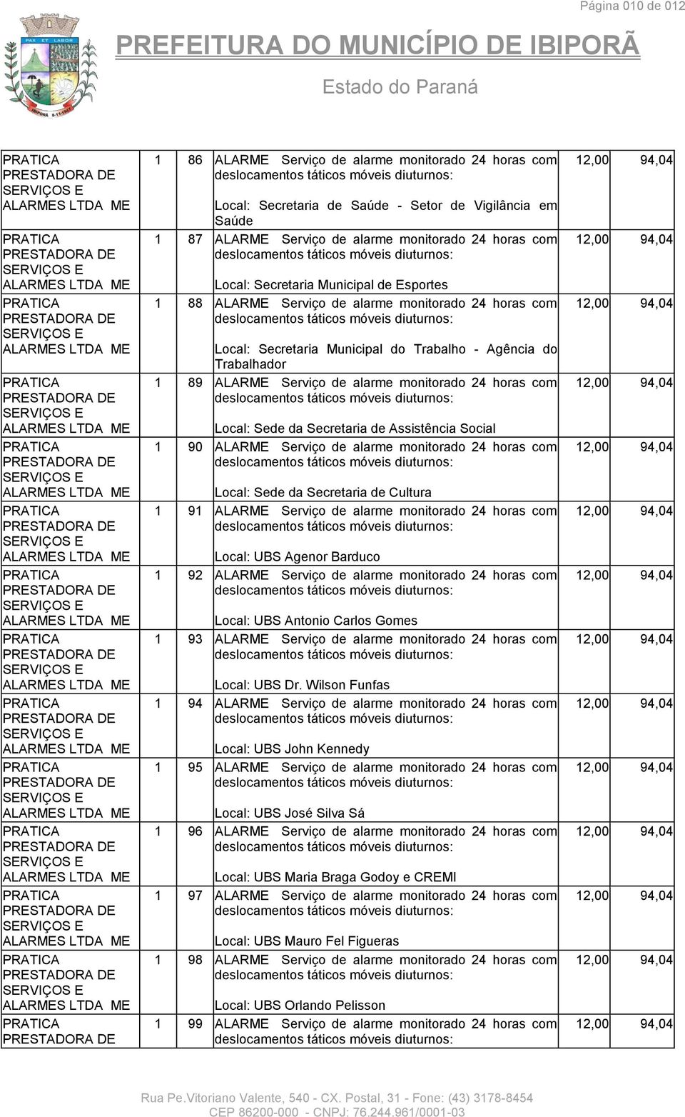 horas com Local: Sede da Secretaria de Assistência Social 1 90 ALARME Serviço de alarme monitorado 24 horas com Local: Sede da Secretaria de Cultura 1 91 ALARME Serviço de alarme monitorado 24 horas