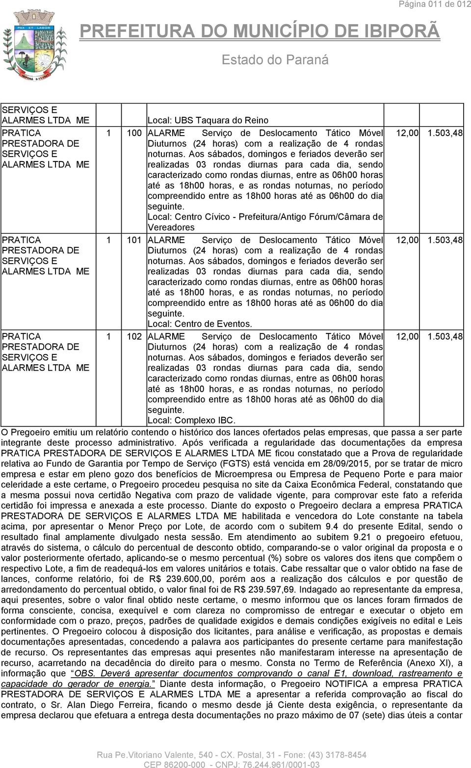 período compreendido entre as 18h00 horas até as 06h00 do dia seguinte. Local: Centro Cívico - Prefeitura/Antigo Fórum/Câmara de Vereadores 1 101 ALARME Serviço de Deslocamento Tático Móvel 12,00 1.