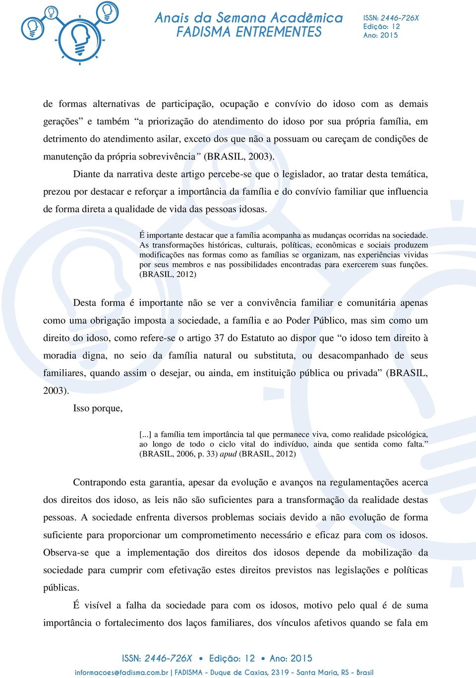 Diante da narrativa deste artigo percebe-se que o legislador, ao tratar desta temática, prezou por destacar e reforçar a importância da família e do convívio familiar que influencia de forma direta a