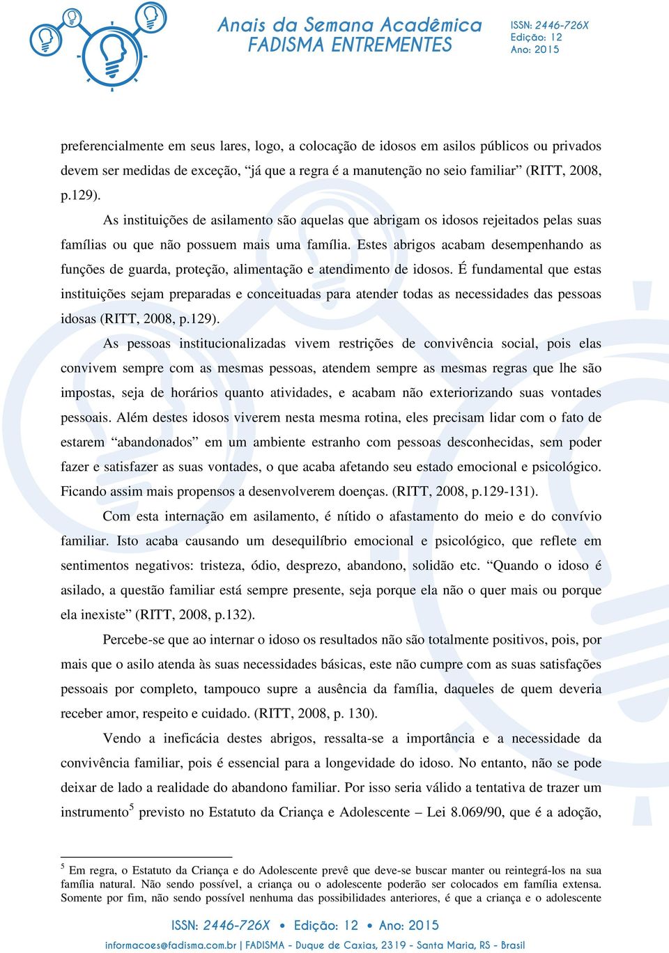 Estes abrigos acabam desempenhando as funções de guarda, proteção, alimentação e atendimento de idosos.