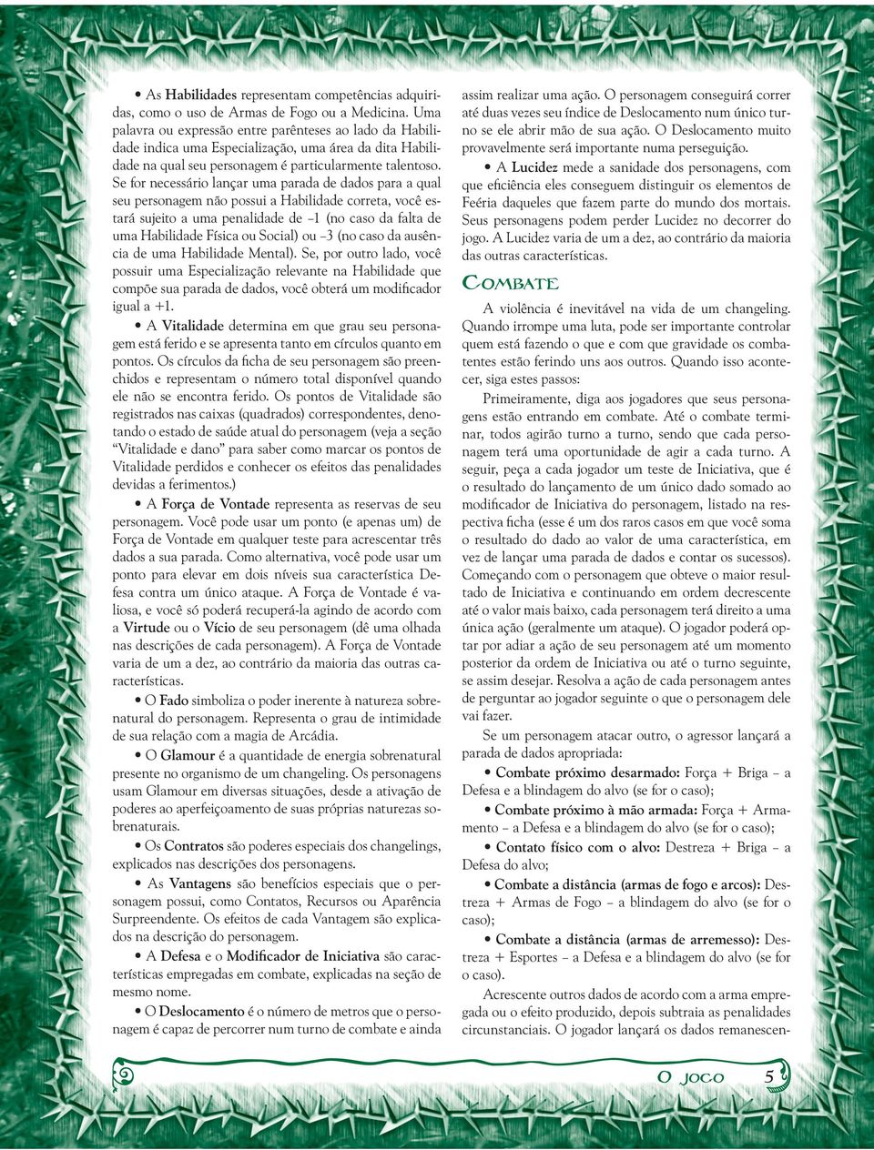 Se for necessário lançar uma parada de dados para a qual seu personagem não possui a Habilidade correta, você estará sujeito a uma penalidade de 1 (no caso da falta de uma Habilidade Física ou