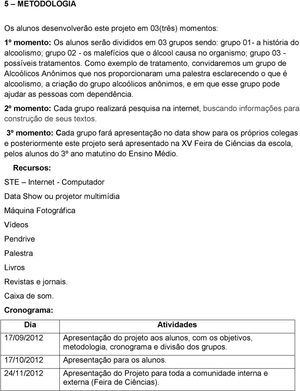 Como exemplo de tratamento, convidaremos um grupo de Alcoólicos Anônimos que nos proporcionaram uma palestra esclarecendo o que é alcoolismo, a criação do grupo alcoólicos anônimos, e em que esse