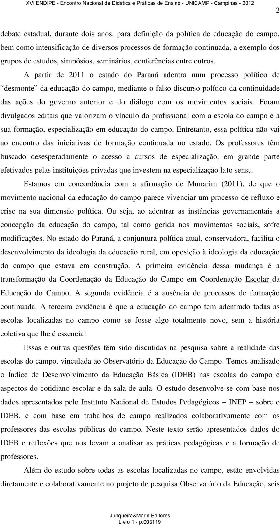 A partir de 2011 o estado do Paraná adentra num processo político de desmonte da educação do campo, mediante o falso discurso político da continuidade das ações do governo anterior e do diálogo com