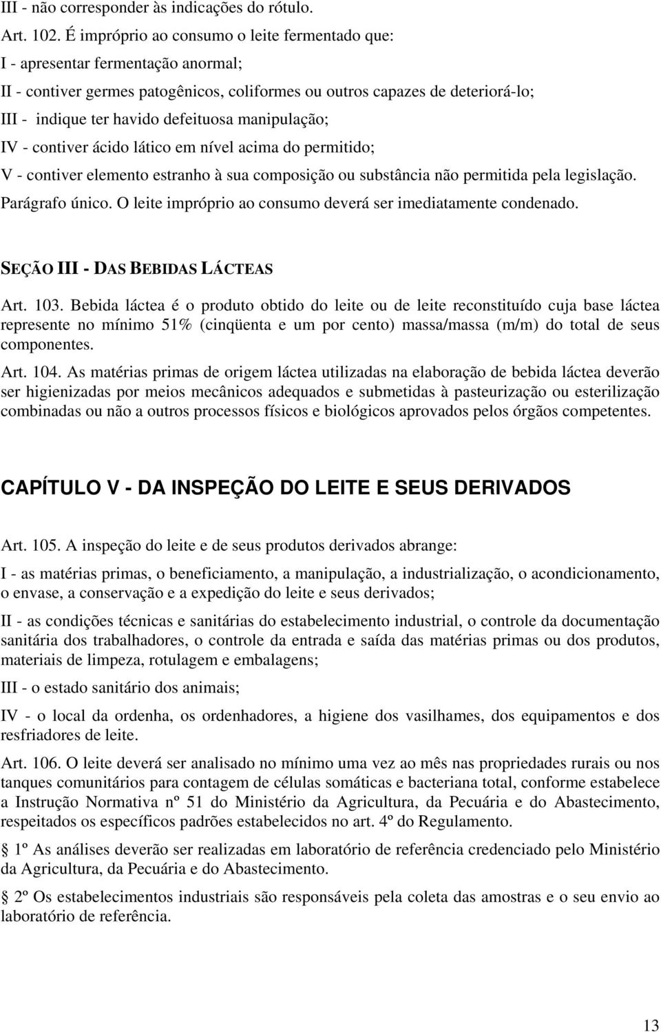 manipulação; IV - contiver ácido lático em nível acima do permitido; V - contiver elemento estranho à sua composição ou substância não permitida pela legislação. Parágrafo único.